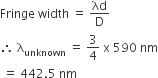 Fringe space width space equals space λd over straight D
therefore space straight lambda subscript unknown space equals space 3 over 4 space straight x space 590 space nm
space equals space 442.5 space nm