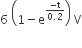 6 space open parentheses 1 minus straight e to the power of fraction numerator negative straight t over denominator 0.2 end fraction end exponent close parentheses space straight V