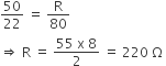 50 over 22 space equals space straight R over 80 space
rightwards double arrow space straight R space equals space fraction numerator 55 space straight x space 8 over denominator 2 end fraction space equals space 220 space straight capital omega space