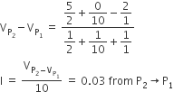 straight V subscript straight P subscript 2 end subscript minus straight V subscript straight P subscript 1 end subscript space equals space fraction numerator begin display style 5 over 2 end style plus begin display style 0 over 10 end style minus begin display style 2 over 1 end style over denominator begin display style 1 half end style plus begin display style 1 over 10 end style plus begin display style 1 over 1 end style end fraction
straight I space equals space straight V subscript straight P subscript 2 minus straight V subscript straight P subscript 1 end subscript end subscript over 10 space equals space 0.03 space from space straight P subscript 2 rightwards arrow straight P subscript 1