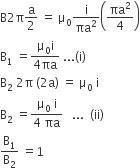 straight B 2 straight pi straight a over 2 space equals space straight mu subscript 0 straight i over πa squared open parentheses πa squared over 4 close parentheses
straight B subscript 1 space equals fraction numerator straight mu subscript 0 straight i over denominator 4 πa end fraction space... left parenthesis straight i right parenthesis
straight B subscript 2 space 2 straight pi space left parenthesis 2 straight a right parenthesis space equals space straight mu subscript 0 space straight i
straight B subscript 2 space equals fraction numerator straight mu subscript 0 space straight i over denominator 4 space πa end fraction space space space... space space left parenthesis ii right parenthesis
straight B subscript 1 over straight B subscript 2 space equals 1