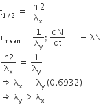 straight t subscript 1 divided by 2 end subscript space equals space fraction numerator In space 2 over denominator straight lambda subscript straight x end fraction
straight tau subscript mean space equals 1 over straight lambda subscript straight y semicolon space dN over dt space equals space minus space λN
fraction numerator In 2 over denominator straight lambda subscript straight x end fraction space equals space 1 over straight lambda subscript straight y space
rightwards double arrow space straight lambda subscript straight x space equals space straight lambda subscript straight y space left parenthesis 0.6932 right parenthesis
rightwards double arrow space straight lambda subscript straight y space greater than space straight lambda subscript straight x