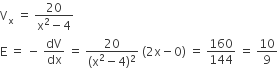 straight V subscript straight x space equals space fraction numerator 20 over denominator straight x squared minus 4 end fraction
straight E space equals space minus space dV over dx space equals space fraction numerator 20 over denominator left parenthesis straight x squared minus 4 right parenthesis squared end fraction space left parenthesis 2 straight x minus 0 right parenthesis space equals space 160 over 144 space equals space 10 over 9