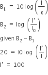 straight B subscript 1 space equals space 10 space log space open parentheses straight I over straight I subscript 0 close parentheses
straight B subscript 2 space equals space log space space open parentheses fraction numerator straight I apostrophe over denominator straight I subscript 0 end fraction close parentheses
given space straight B subscript 2 minus straight B subscript 1
20 space equals space straight l 0 space log space space open parentheses fraction numerator straight I apostrophe over denominator straight I end fraction close parentheses
straight I apostrophe space equals space 100
