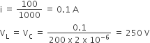 straight i space equals space 100 over 1000 space equals space 0.1 space straight A
straight V subscript straight L space equals space straight V subscript straight C space equals space fraction numerator 0.1 over denominator 200 space straight x space 2 space straight x space 10 to the power of negative 6 end exponent end fraction space equals space 250 space straight V