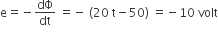 straight e equals negative dΦ over dt space equals negative space left parenthesis 20 space straight t minus 50 right parenthesis space equals negative 10 space volt