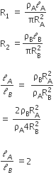 straight R subscript 1 space equals space fraction numerator straight rho subscript straight A calligraphic l subscript straight A over denominator πR subscript straight A superscript 2 end fraction
straight R subscript 2 space equals fraction numerator straight rho subscript straight B calligraphic l subscript straight B over denominator πR subscript straight B superscript 2 end fraction
fraction numerator
calligraphic l subscript A over denominator calligraphic l subscript B end fraction space equals space space fraction numerator straight rho subscript straight B straight R subscript straight A superscript 2 over denominator straight rho subscript straight A straight R subscript straight B superscript 2 end fraction space
equals space fraction numerator 2 straight rho subscript straight B straight R subscript straight A superscript 2 over denominator straight rho subscript straight A 4 straight R subscript straight B superscript 2 end fraction space
fraction numerator
calligraphic l subscript A over denominator calligraphic l subscript B end fraction space equals 2