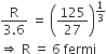 fraction numerator straight R over denominator 3.6 end fraction space equals space open parentheses 125 over 27 close parentheses to the power of 1 third end exponent
rightwards double arrow space straight R space equals space 6 space fermi