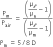 straight P subscript straight m over straight P subscript air space equals space fraction numerator open parentheses begin display style straight mu subscript calligraphic l over straight mu subscript straight a minus 1 end style close parentheses over denominator open parentheses begin display style straight mu subscript calligraphic l over straight mu subscript straight m minus 1 end style close parentheses end fraction
straight P subscript straight m space equals space 5 divided by 8 space straight D