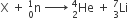 straight X space plus space straight n presubscript 0 presuperscript 1 space rightwards arrow with space space on top space He presubscript 2 presuperscript 4 space plus space Li presubscript 3 presuperscript 7