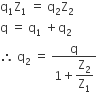 straight q subscript 1 straight Z subscript 1 space equals space straight q subscript 2 straight Z subscript 2
straight q space equals space straight q subscript 1 space plus straight q subscript 2
therefore space straight q subscript 2 space equals space fraction numerator straight q over denominator 1 plus begin display style straight Z subscript 2 over straight Z subscript 1 end style end fraction