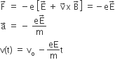 straight F with rightwards arrow on top space equals space minus straight e space open square brackets straight E with rightwards arrow on top space plus space straight v with rightwards arrow on top straight x space straight B with rightwards arrow on top close square brackets space equals negative straight e straight E with rightwards arrow on top
straight a with rightwards arrow on top space equals space minus space fraction numerator straight e straight E with rightwards arrow on top over denominator straight m end fraction
straight v left parenthesis straight t right parenthesis space equals space straight v subscript straight o space minus eE over straight m straight t