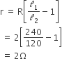 straight r space equals space straight R open square brackets calligraphic l subscript 1 over calligraphic l subscript 2 minus 1 close square brackets space
space equals space 2 open square brackets 240 over 120 minus 1 close square brackets
space equals space 2 straight capital omega