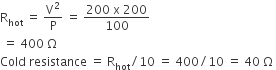 straight R subscript hot space equals space straight V squared over straight P space equals space fraction numerator 200 space straight x space 200 over denominator 100 end fraction
space equals space 400 space straight capital omega
Cold space resistance space equals space straight R subscript hot divided by 10 space equals space 400 divided by 10 space equals space 40 space straight capital omega space