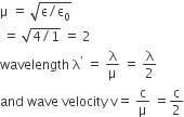 straight mu space equals space square root of straight epsilon divided by straight epsilon subscript 0 end root
space equals space square root of 4 divided by 1 end root space equals space 2
wavelength space straight lambda to the power of apostrophe space equals space straight lambda over straight mu space equals space straight lambda over 2
and space wave space velocity space straight v equals space straight c over straight mu space equals straight c over 2