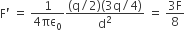straight F apostrophe space equals space fraction numerator 1 over denominator 4 πε subscript 0 end fraction fraction numerator left parenthesis straight q divided by 2 right parenthesis left parenthesis 3 straight q divided by 4 right parenthesis over denominator straight d squared end fraction space equals space fraction numerator 3 straight F over denominator 8 end fraction