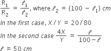 straight R subscript 1 over straight R subscript 2 space equals space fraction numerator begin display style calligraphic l subscript 1 end style over denominator calligraphic l subscript 2 end fraction comma space where space calligraphic l subscript 2 space equals space left parenthesis 100 space minus space calligraphic l subscript 1 right parenthesis space c m
I n space t h e space f i r s t space c a s e comma space X divided by Y space equals space 20 divided by 80
I n space t h e space s e c o n d space c a s e space fraction numerator 4 X over denominator Y end fraction space equals space fraction numerator calligraphic l over denominator 100 minus calligraphic l end fraction
calligraphic l space equals space 50 space c m