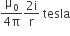 fraction numerator straight mu subscript 0 over denominator 4 straight pi end fraction fraction numerator 2 straight i over denominator straight r end fraction space tesla