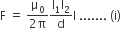 straight F space equals space fraction numerator straight mu subscript 0 over denominator 2 straight pi end fraction fraction numerator straight I subscript 1 straight I subscript 2 over denominator straight d end fraction straight I space....... space left parenthesis straight i right parenthesis