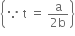 open curly brackets because space straight t space equals space fraction numerator straight a over denominator 2 straight b end fraction close curly brackets