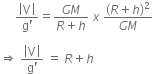 space space space space space fraction numerator open vertical bar straight V close vertical bar over denominator straight g apostrophe end fraction equals fraction numerator G M over denominator R plus h end fraction space x space fraction numerator left parenthesis R plus h right parenthesis squared over denominator G M end fraction

rightwards double arrow space fraction numerator open vertical bar straight V close vertical bar over denominator straight g apostrophe end fraction space equals space R plus h
