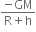 fraction numerator negative GM over denominator straight R plus straight h end fraction