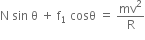 straight N space sin space straight theta space plus space straight f subscript 1 space cosθ space equals space mv squared over straight R