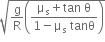 square root of straight g over straight R open parentheses fraction numerator straight mu subscript straight s plus tan space straight theta over denominator 1 minus straight mu subscript straight s space tanθ end fraction close parentheses end root