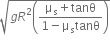 square root of g R squared open parentheses fraction numerator straight mu subscript straight s plus tanθ over denominator 1 minus straight mu subscript straight s tanθ end fraction close parentheses end root