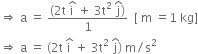rightwards double arrow space straight a space equals space fraction numerator left parenthesis 2 straight t space straight i with hat on top space plus space 3 straight t squared space straight j with hat on top right parenthesis over denominator 1 end fraction space space left square bracket space straight m space equals 1 space kg right square bracket
rightwards double arrow space straight a space equals space left parenthesis 2 straight t space straight i with hat on top space plus space 3 straight t squared space straight j with hat on top right parenthesis space straight m divided by straight s squared