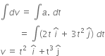 integral d v space equals space integral a. space d t
space space space space space space space space space equals space integral left parenthesis 2 t space i with hat on top space plus space 3 t squared space j with hat on top right parenthesis space d t
v space equals space t squared space space i with hat on top space plus straight t cubed space straight j with hat on top