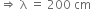 rightwards double arrow space straight lambda space equals space 200 space cm
