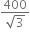 fraction numerator 400 over denominator square root of 3 end fraction