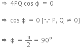 rightwards double arrow space 4 PQ space cos space straight ϕ space equals space 0

rightwards double arrow space cos space straight ϕ space equals space 0 space left square bracket because space straight P comma space straight Q space not equal to space 0 right square bracket

rightwards double arrow space straight ϕ space equals space straight pi over 2 equals space 90 to the power of straight o