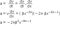 straight a equals space dv over dt equals dx over dt. dv over dx
straight a equals straight v dv over dx equals left parenthesis space βx to the power of negative 2 straight n end exponent right parenthesis left parenthesis negative 2 straight n space βx to the power of negative 2 straight n minus 1 end exponent right parenthesis
straight a equals negative 2 nβ squared straight x to the power of negative 4 straight n minus 1 end exponent
