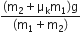 fraction numerator left parenthesis straight m subscript 2 plus straight mu subscript straight k straight m subscript 1 right parenthesis straight g over denominator left parenthesis straight m subscript 1 plus straight m subscript 2 right parenthesis end fraction