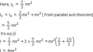 Here comma space straight I subscript 1 space equals space 2 over 3 space mr squared
straight I subscript 2 space equals space straight I subscript 3 space equals space 2 over 3 mr squared space plus mr squared space left square bracket space From space parallel space axis space theorem right square bracket
space equals space 5 over 3 space mr squared
space fro space eq space left parenthesis straight i right parenthesis space
straight I space equals space 2 over 3 space mr squared space plus 2 space straight x space 5 over 3 space mr squared space equals mr squared open parentheses 2 over 3 plus 10 over 3 close parentheses
straight I space equals space 4 mr squared