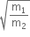 square root of straight m subscript 1 over straight m subscript 2 end root