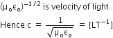 left parenthesis straight mu subscript straight o straight epsilon subscript straight o right parenthesis to the power of negative 1 divided by 2 end exponent space is space velocity space of space light
Hence space straight c space equals space fraction numerator 1 over denominator square root of straight mu subscript straight o straight epsilon subscript straight o end root end fraction space equals space left square bracket LT to the power of negative 1 end exponent right square bracket