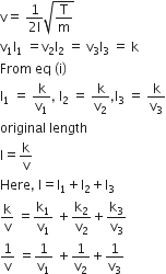 straight v equals space fraction numerator 1 over denominator 2 straight l end fraction square root of straight T over straight m end root
straight v subscript 1 straight l subscript 1 space equals straight v subscript 2 straight l subscript 2 space equals space straight v subscript 3 straight l subscript 3 space equals space straight k
From space eq space left parenthesis straight i right parenthesis
straight l subscript 1 space equals space straight k over straight v subscript 1 comma space straight l subscript 2 space equals space straight k over straight v subscript 2 comma straight l subscript 3 space equals space straight k over straight v subscript 3
original space length
straight l equals straight k over straight v
Here comma space straight l equals straight l subscript 1 plus straight l subscript 2 plus straight l subscript 3
straight k over straight v space equals straight k subscript 1 over straight v subscript 1 space plus straight k subscript 2 over straight v subscript 2 plus straight k subscript 3 over straight v subscript 3
1 over straight v space equals 1 over straight v subscript 1 space plus 1 over straight v subscript 2 plus 1 over straight v subscript 3