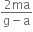 fraction numerator 2 ma over denominator straight g minus straight a end fraction