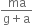 fraction numerator ma over denominator straight g plus straight a end fraction