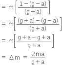 equals space straight m space open square brackets fraction numerator 1 minus left parenthesis straight g minus straight a right parenthesis over denominator left parenthesis straight g plus straight a right parenthesis end fraction close square brackets
equals space straight m open square brackets fraction numerator left parenthesis straight g plus straight a right parenthesis minus left parenthesis straight g minus straight a right parenthesis over denominator left parenthesis straight g plus straight a right parenthesis end fraction close square brackets
equals space straight m open square brackets fraction numerator straight g plus straight a minus straight g plus straight a over denominator straight g plus straight a end fraction close square brackets
equals space increment straight m space equals space fraction numerator 2 ma over denominator straight g plus straight a end fraction