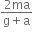 fraction numerator 2 ma over denominator straight g plus straight a end fraction