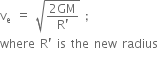 straight v subscript straight e space equals space square root of fraction numerator 2 GM over denominator straight R apostrophe end fraction end root space semicolon
where space straight R apostrophe space is space the space new space radius

