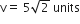 straight v equals space 5 square root of 2 space units