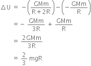 increment straight U space equals space minus open parentheses fraction numerator GMm over denominator straight R plus 2 straight R end fraction close parentheses minus open parentheses negative GMm over straight R close parentheses
space space space space space space space space equals negative space fraction numerator GMm over denominator 3 straight R end fraction space plus space GMm over straight R
space space space space space space space space equals space fraction numerator 2 GMm over denominator 3 straight R end fraction
space space space space space space space space equals space 2 over 3 space mgR