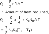 straight Q space equals straight F over 2 nR increment straight T
therefore space Amount space of space heat space required comma
straight Q space equals space 3 over 2 space straight x space 1 fourth space straight x space straight K subscript straight B straight N subscript straight B increment straight T
equals 3 over 8 straight N subscript straight B straight K subscript straight B left parenthesis straight T subscript 2 minus straight T subscript 1 right parenthesis