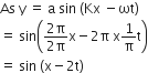 As space straight y space equals space straight a space sin space left parenthesis Kx space minus ωt right parenthesis
equals space sin open parentheses fraction numerator 2 straight pi over denominator 2 straight pi end fraction straight x minus 2 straight pi space straight x 1 over straight pi straight t close parentheses
equals space sin space left parenthesis straight x minus 2 straight t right parenthesis
