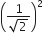 open parentheses fraction numerator 1 over denominator square root of 2 end fraction close parentheses squared